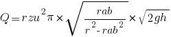 Q = {rzu^2 pi} * sqrt{rab/{r^2-rab^2}} * sqrt{2gh}